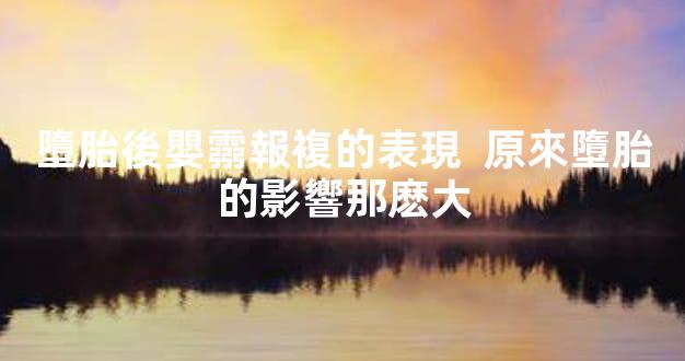 墮胎後嬰霛報複的表現  原來墮胎的影響那麽大